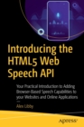 Image for Introducing the HTML5 Web Speech API : Your Practical Introduction to Adding Browser-Based Speech Capabilities to your Websites and Online Applications