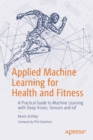 Image for Applied Machine Learning for Health and Fitness : A Practical Guide to Machine Learning with Deep Vision, Sensors and IoT