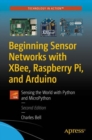 Image for Beginning Sensor Networks with XBee, Raspberry Pi, and Arduino : Sensing the World with Python and MicroPython