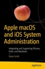 Image for Apple macOS and iOS System Administration : Integrating and Supporting iPhones, iPads, and MacBooks