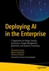 Image for Deploying AI in the Enterprise: IT Approaches for Design, DevOps, Governance, Change Management, Blockchain, and Quantum Computing