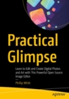 Image for Practical Glimpse : Learn to Edit and Create Digital Photos and Art with This Powerful Open Source Image Editor