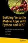 Image for Building Versatile Mobile Apps With Python and REST: RESTful Web Services With Django and React