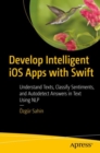 Image for Develop Intelligent iOS Apps With Swift: Understand Texts, Classify Sentiments, and Autodetect Answers in Text Using NLP