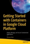 Image for Getting Started With Containers in Google Cloud Platform: Deploy, Manage, and Secure Containerized Applications