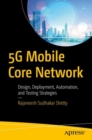 Image for 5G Mobile Core Network: Design, Deployment, Automation, and Testing Strategies