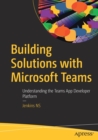 Image for Building Solutions with Microsoft Teams : Understanding the Teams App Developer Platform