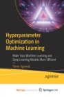 Image for Hyperparameter Optimization in Machine Learning : Make Your Machine Learning and Deep Learning Models More Efficient