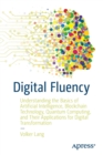 Image for Digital fluency  : understanding the basics of artificial intelligence, blockchain technology, quantum computing, and their applications for digital transformation