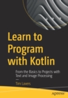 Image for Learn to Program with Kotlin : From the Basics to Projects with Text and Image Processing