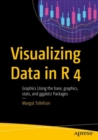 Image for Visualizing Data in R 4: Graphics Using the Base, Graphics, Stats, and Ggplot2 Packages