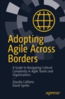 Image for Adopting Agile Across Borders: A Guide to Navigating Cultural Complexity in Agile Teams and Organizations