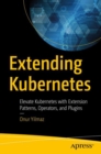 Image for Extending Kubernetes: Elevate Kubernetes With Extension Patterns, Operators, and Plugins