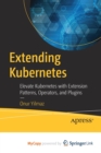 Image for Extending Kubernetes : Elevate Kubernetes with Extension Patterns, Operators, and Plugins