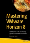 Image for Mastering VMware Horizon 8: An Advanced Guide to Delivering Virtual Desktops and Virtual Apps