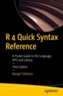 Image for R 4 Quick Syntax Reference: A Pocket Guide to the Language, API&#39;s and Library