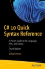 Image for C# 10 Quick Syntax Reference: A Pocket Guide to the Language, APIs, and Library