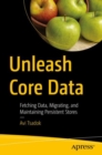 Image for Unleash Core Data  : fetching data, migrating, and maintaining persistent stores