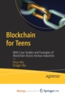 Image for Blockchain for Teens : With Case Studies and Examples of Blockchain Across Various Industries