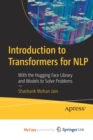 Image for Introduction to Transformers for NLP : With the Hugging Face Library and Models to Solve Problems