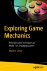 Image for Exploring game mechanics  : principles and techniques to make fun, engaging games