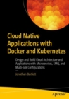 Image for Cloud native applications with Docker and Kubernetes  : design and build cloud architecture and applications with microservices, EMQ and multi-site configurations