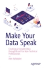 Image for Make your data speak  : creating actionable data through Excel for non-technical professionals