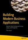 Image for Building modern business applications  : reactive cloud architecture for Java, Spring, and PostgreSQL