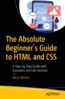 Image for The absolute beginner&#39;s guide to HTML and CSS  : a step-by-step guide with examples and lab exercises
