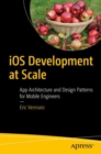 Image for iOS development at scale  : app architecture and design patterns for mobile engineers