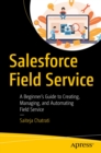 Image for Salesforce Field Service: A Beginner&#39;s Guide to Creating, Managing, and Automating Field Service