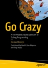 Image for Go crazy  : a fun projects-based approach to golang programming