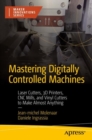 Image for Mastering Digitally Controlled Machines: Laser Cutters, 3D Printers, CNC Mills, and Vinyl Cutters to Make Almost Anything