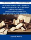 Image for Fifteen Thousand Useful Phrases a Practical Handbook of Pertinent Expressions, Striking Similes, Literary. Commercial, Conversational and Oratorical T