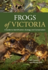 Image for Frogs of Victoria : A Guide to Identification, Ecology and Conservation