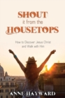 Image for Shout it from the Housetops : How to Discover Jesus Christ and Walk with Him