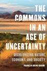 Image for The Commons in an Age of Uncertainty : Decolonizing Nature, Economy, and Society