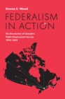 Image for Federalism in Action : The Devolution of Canada&#39;s Public Employment Service, 1995-2015