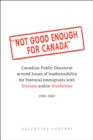 Image for Not Good Enough for Canada : Canadian Public Discourse around Issues of Inadmissibility for Potential Immigrants with Diseases and/or Disabilities, 1902-2002