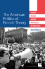 Image for The American politics of French theory  : Derrida, Deleuze, Guattari, and Foucault in translation