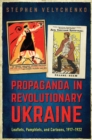 Image for Propaganda in Revolutionary Ukraine : Leaflets, Pamphlets, and Cartoons, 1917-1922