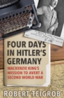 Image for Four Days in Hitler&#39;s Germany : Mackenzie King&#39;s Mission to Avert a Second World War