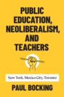 Image for Public Education, Neoliberalism, and Teachers : New York, Mexico City, Toronto