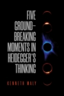 Image for Five Groundbreaking Moments in Heidegger&#39;s Thinking