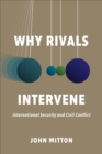 Image for Why rivals intervene  : international security and civil conflict