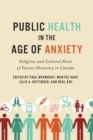 Image for Public Health in the Age of Anxiety: Religious and Cultural Roots of Vaccine Hesitancy in Canada