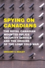 Image for Spying on Canadians: The Royal Canadian Mounted Police Security Service and the Origins of the Long Cold War