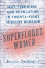 Image for Superfluous Women: Art, Feminism, and Revolution in Twenty-First-Century Ukraine