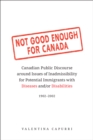 Image for Not Good Enough for Canada: Canadian Public Discourse around Issues of Inadmissibility for Potential Immigrants with Diseases and/or Disabilities, 1902-2002