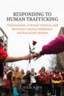 Image for Responding to Human Trafficking : Dispossession, Colonial Violence, and Resistance among Indigenous and Racialized Women